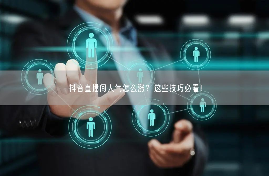 抖音直播间人气怎么涨？这些技巧必看！