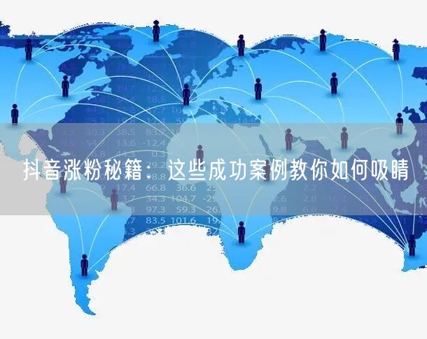 抖音涨粉秘籍:这些成功案例教你如何吸睛