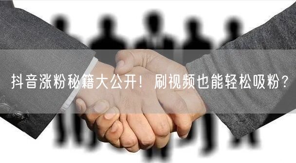 抖音涨粉秘籍大公开！刷视频也能轻松吸粉？